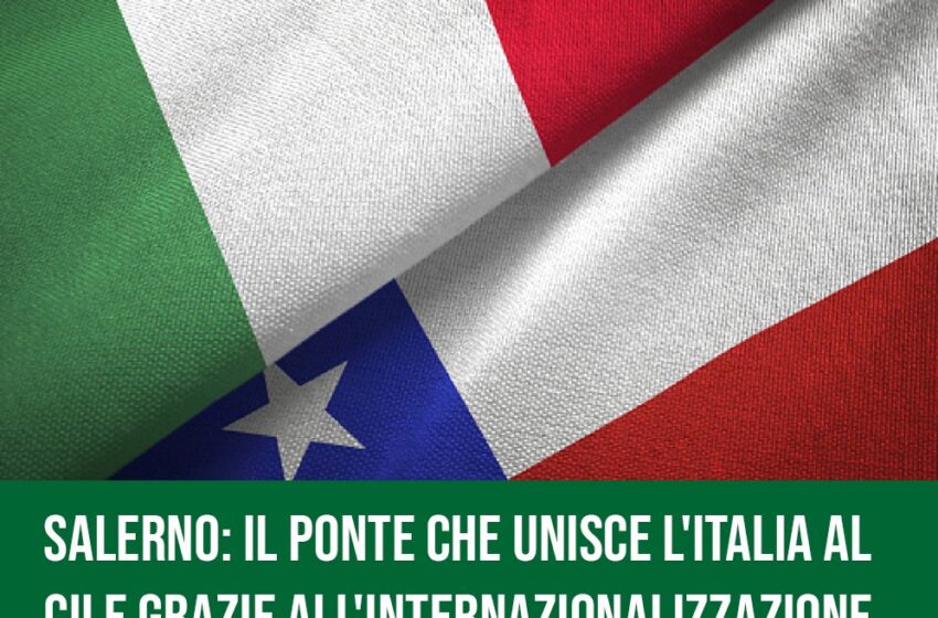  Salerno: il ponte che unisce l’Italia al Cile grazie all’internazionalizzazione.